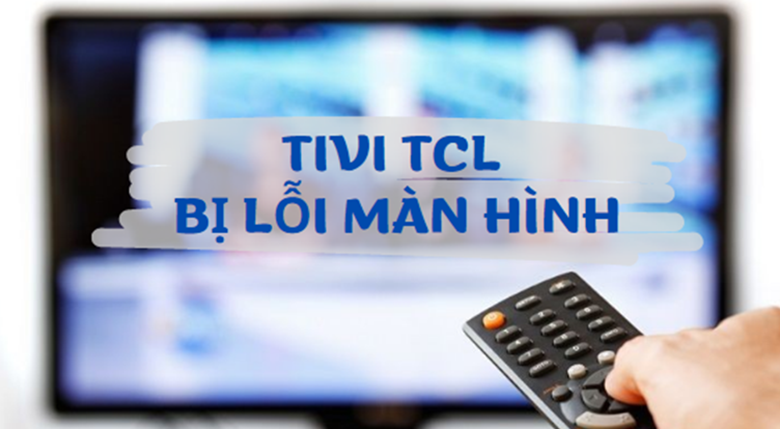 Tivi TCL bị lỗi màn hình