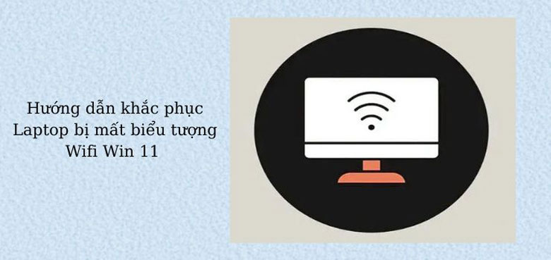 Laptop bị mất biểu tượng Wifi Win 11, nguyên nhân