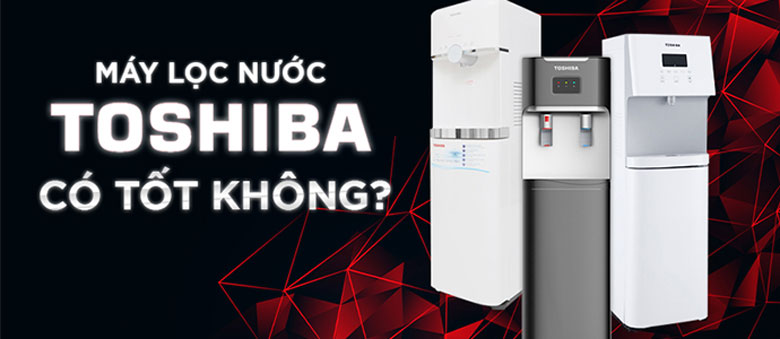 Máy lọc nước Toshiba có tốt không? Điều bạn nên tìm hiểu