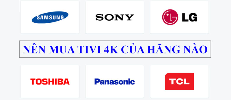 Nên mua Tivi 4K của hãng nào tốt nhất