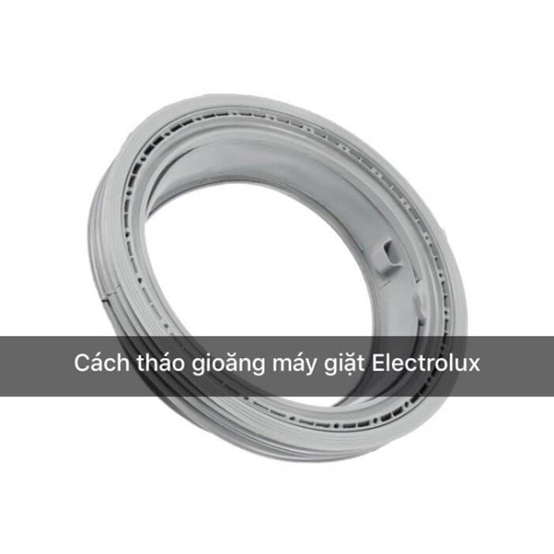 Cách tháo gioăng máy giặt Electrolux an toàn, nhanh chóng