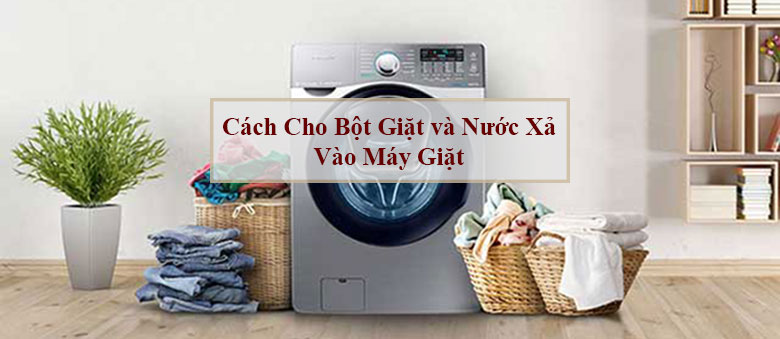 Cách cho bột giặt và nước xả vào máy giặt đúng cách và chuẩn