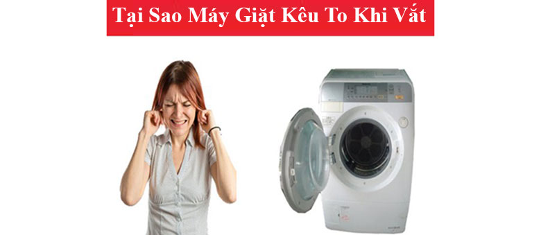 Lý do dẫn đến việc máy giặt kêu to khi vắt