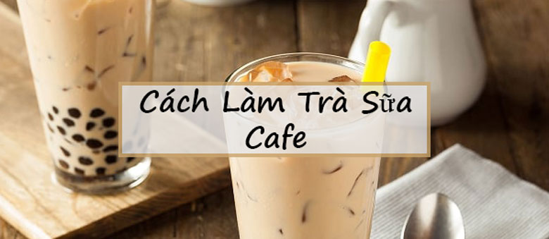 Cách làm trà sữa cafe với trân châu thơm ngon