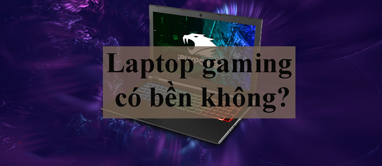 Giải đáp: Laptop gaming có bền không?