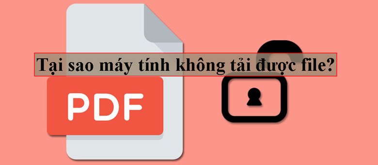 Tại sao máy tính không tải được file? Bạn nên biết