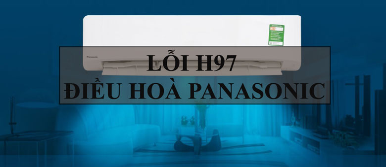 Lỗi H97 điều hòa Panasonic nguyên nhân & cách khắc phục
