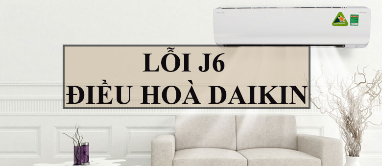 Lỗi J6 điều hòa Daikin khái niệm bạn cần biết