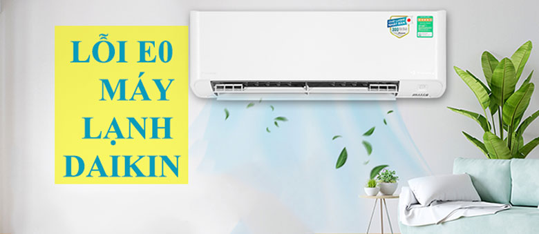 Lỗi E0 máy lạnh Daikin dấu hiệu nhận biết nhanh chóng