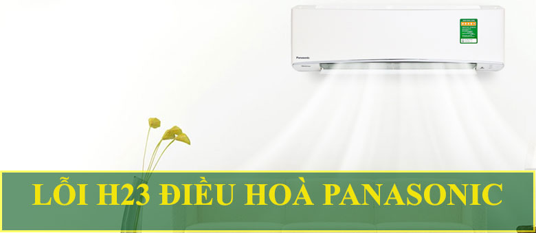 Lỗi H23 điều hoà Panasonic chia sẻ nguyên nhân