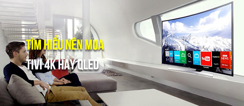 Nên mua tivi 4K hay QLED thông tin nên biết trước khi mua