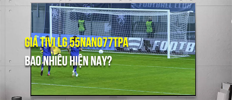 Tivi LG 55NANO77TPA các điểm bạn cần nên biết