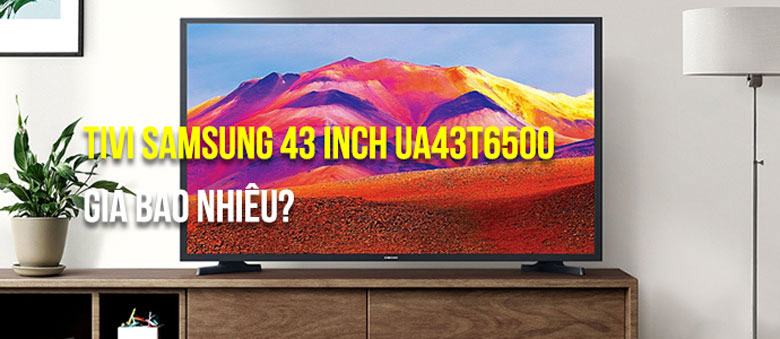 Tivi Samsung UA43T6500 cùng với thông số cơ bản